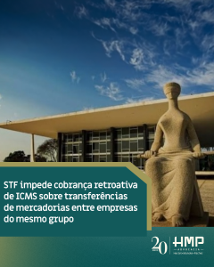 STF impede cobrança retroativa de ICMS sobre transferências de mercadorias entre empresas do mesmo grupo